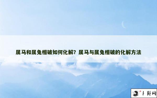 属马和属兔相破如何化解？属马与属兔相破的化解方法