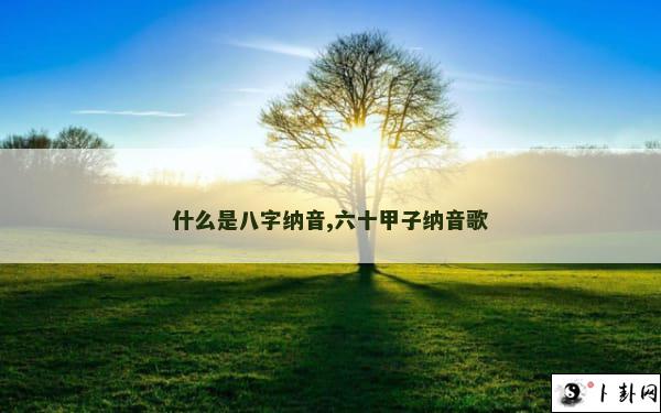 什么是八字纳音,六十甲子纳音歌