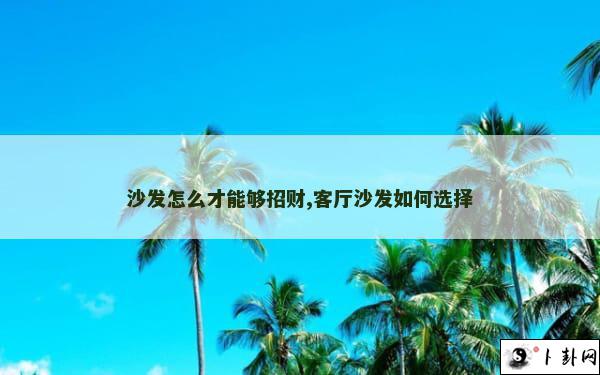 沙发怎么才能够招财,客厅沙发如何选择