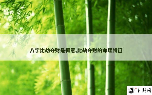 八字比劫夺财是何意,比劫夺财的命理特征