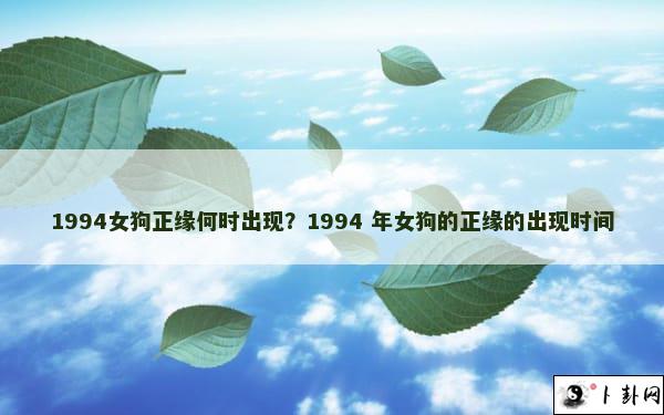 1994女狗正缘何时出现？1994 年女狗的正缘的出现时间