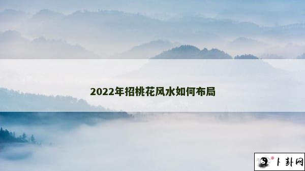 2022年招桃花风水如何布局