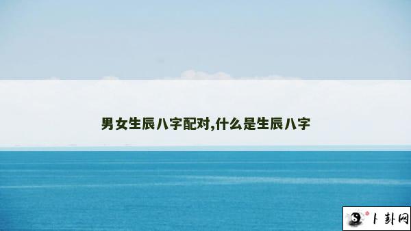 男女生辰八字配对,什么是生辰八字