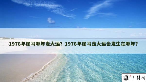 1978年属马哪年走大运？1978年属马走大运会发生在哪年？