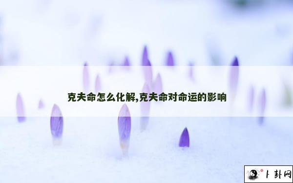 克夫命怎么化解,克夫命对命运的影响