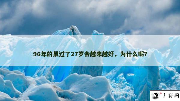 96年的鼠过了27岁会越来越好，为什么呢？