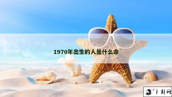 1970年出生的人是什么命