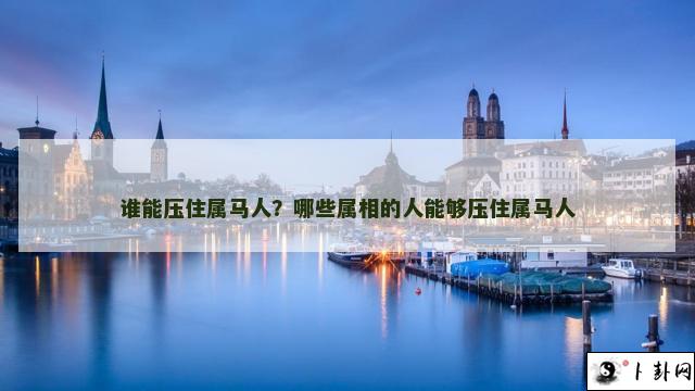 谁能压住属马人？哪些属相的人能够压住属马人