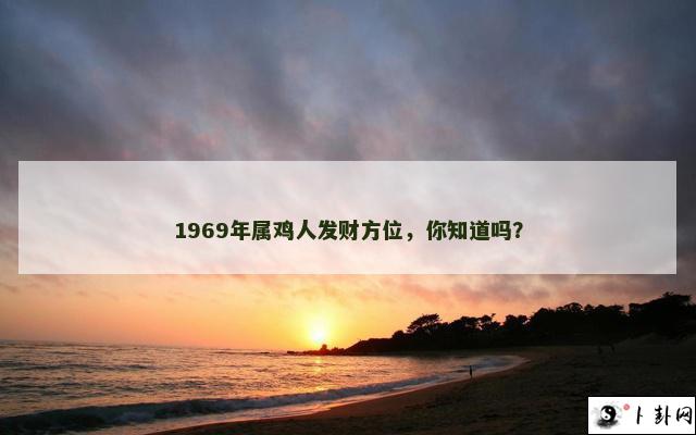 1969年属鸡人发财方位，你知道吗？