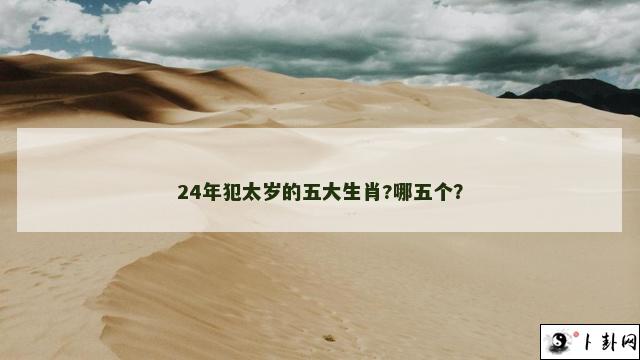 24年犯太岁的五大生肖?哪五个？