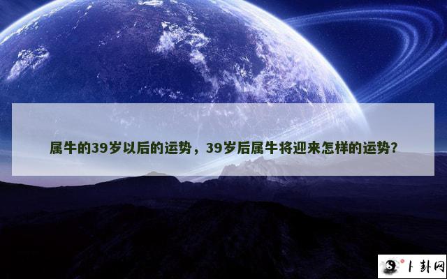 属牛的39岁以后的运势，39岁后属牛将迎来怎样的运势？