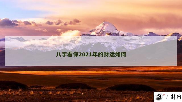 八字看你2021年的财运如何