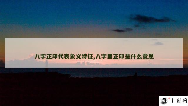 八字正印代表象义特征,八字里正印是什么意思