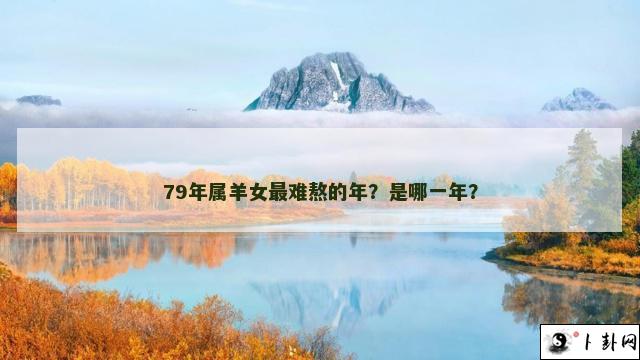 79年属羊女最难熬的年？是哪一年？