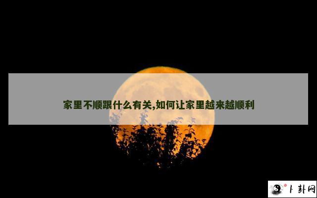 家里不顺跟什么有关,如何让家里越来越顺利