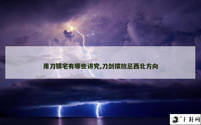 用刀镇宅有哪些讲究,刀剑摆放忌西北方向