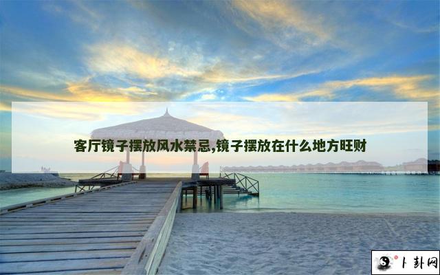 客厅镜子摆放风水禁忌,镜子摆放在什么地方旺财