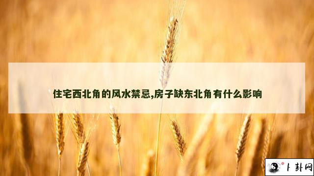 住宅西北角的风水禁忌,房子缺东北角有什么影响