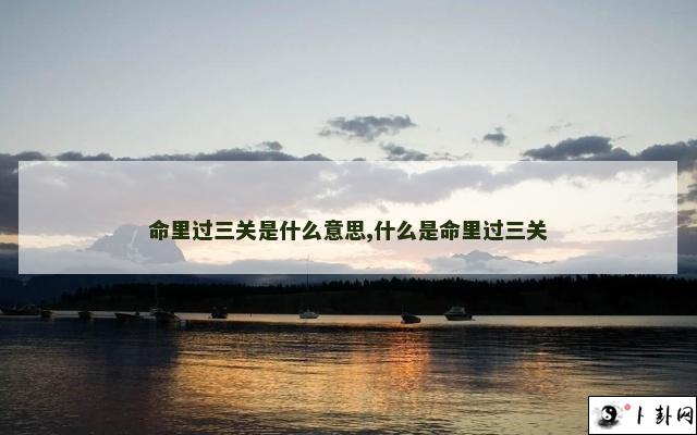 命里过三关是什么意思,什么是命里过三关