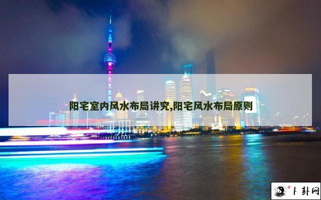 阳宅室内风水布局讲究,阳宅风水布局原则