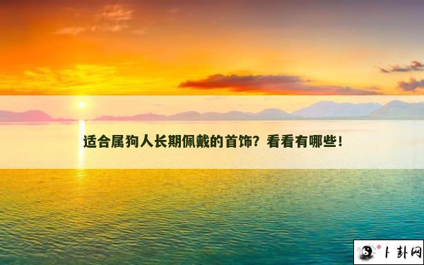 适合属狗人长期佩戴的首饰？看看有哪些！