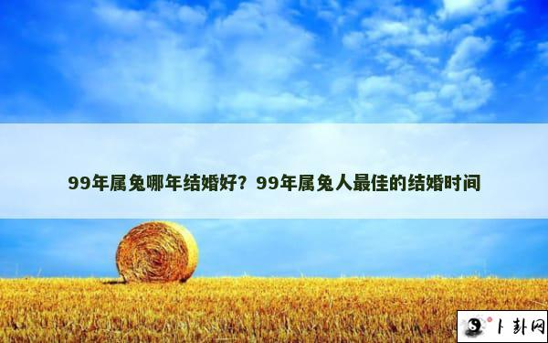 99年属兔哪年结婚好？99年属兔人最佳的结婚时间