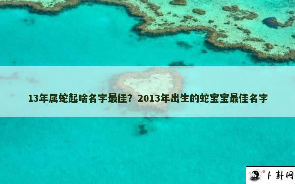 13年属蛇起啥名字最佳？2013年出生的蛇宝宝最佳名字