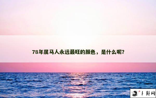 78年属马人永远最旺的颜色，是什么呢？