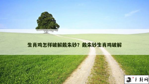 生肖鸡怎样破解戴朱砂？戴朱砂生肖鸡破解