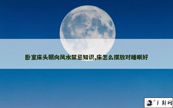 卧室床头朝向风水禁忌知识,床怎么摆放对睡眠好