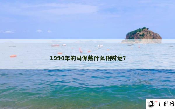 1990年的马佩戴什么招财运？