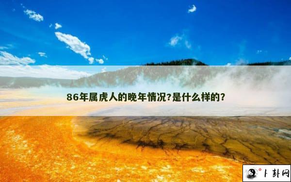 86年属虎人的晚年情况?是什么样的？