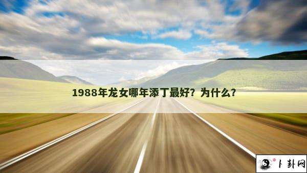 1988年龙女哪年添丁最好？为什么？