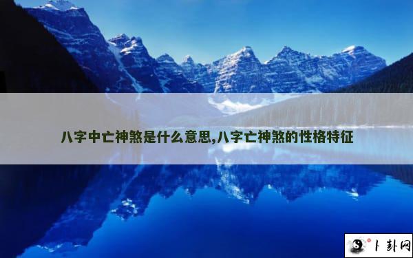 八字中亡神煞是什么意思,八字亡神煞的性格特征