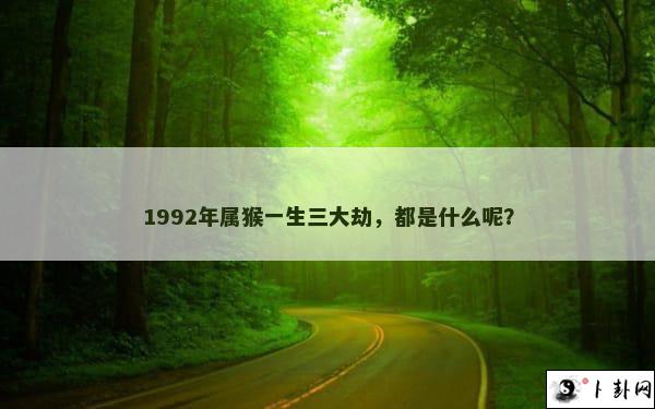 1992年属猴一生三大劫，都是什么呢？