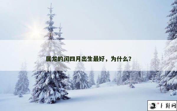 属龙的闰四月出生最好，为什么？