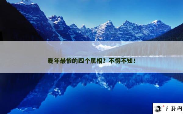 晚年最惨的四个属相？不得不知！